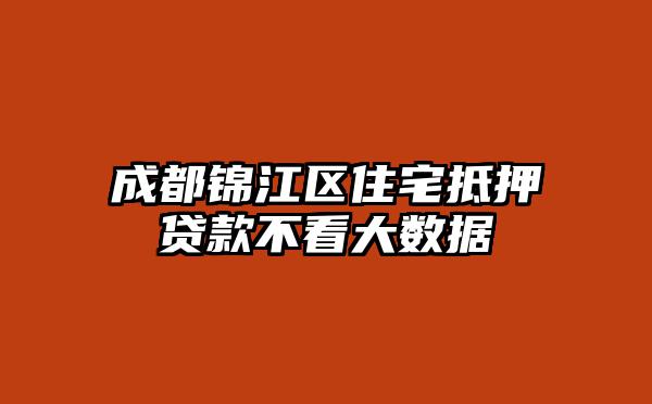 成都锦江区住宅抵押贷款不看大数据