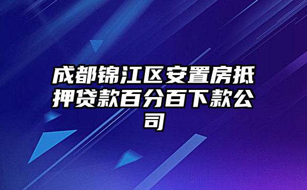 成都锦江区安置房抵押贷款百分百下款公司