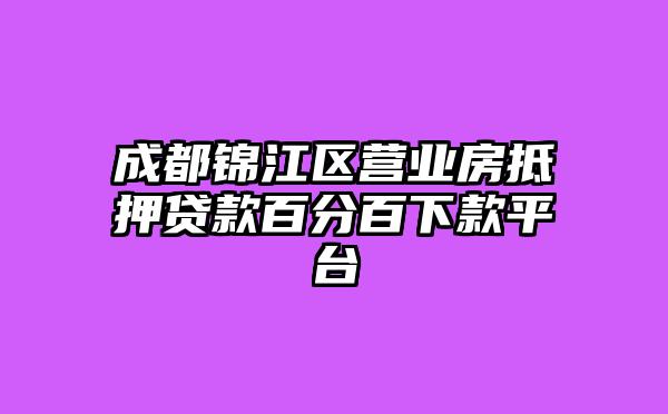 成都锦江区营业房抵押贷款百分百下款平台