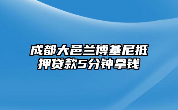 成都大邑兰博基尼抵押贷款5分钟拿钱