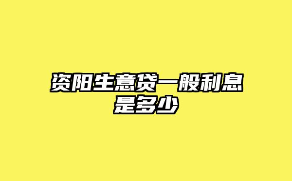 资阳生意贷一般利息是多少