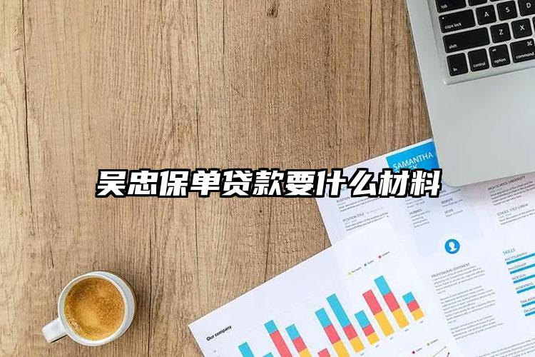 吴忠保单贷款要什么材料