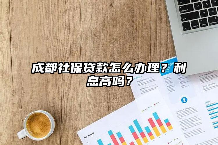 成都社保贷款怎么办理？利息高吗？