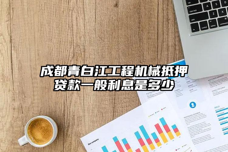 成都青白江工程机械抵押贷款一般利息是多少