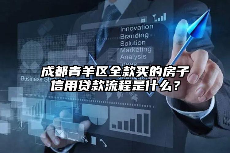 成都青羊区全款买的房子信用贷款流程是什么？