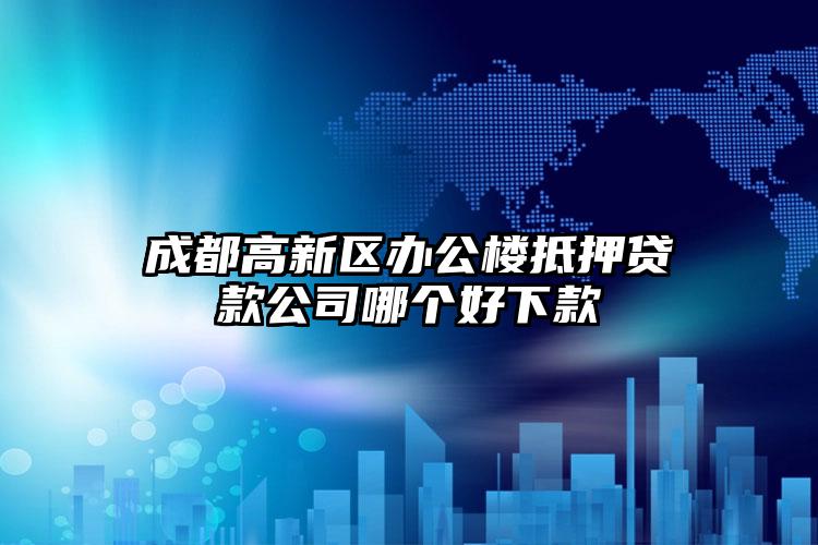 成都高新区办公楼抵押贷款公司哪个好下款