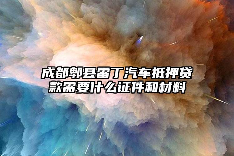 成都郫县雷丁汽车抵押贷款需要什么证件和材料