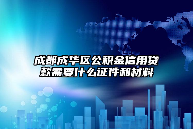 成都成华区公积金信用贷款需要什么证件和材料