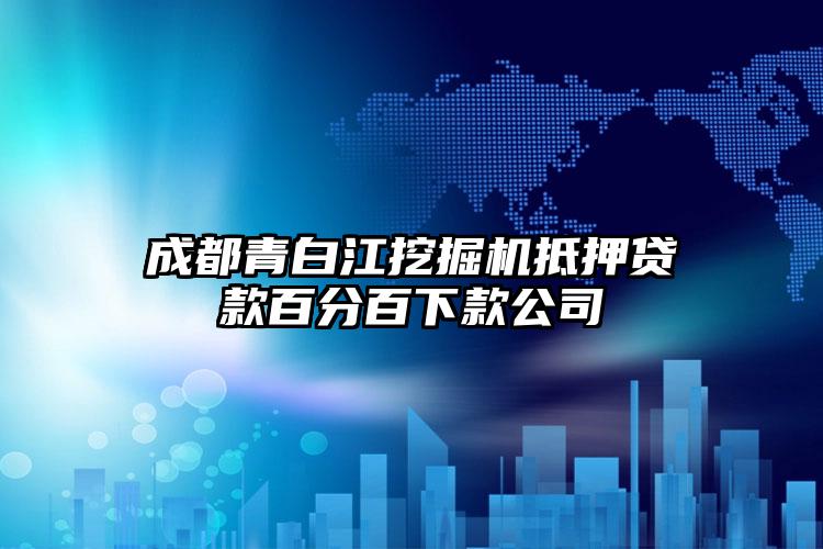 成都青白江挖掘机抵押贷款百分百下款公司