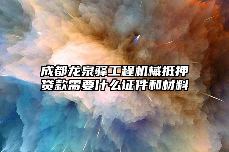 成都龙泉驿工程机械抵押贷款需要什么证件和材料