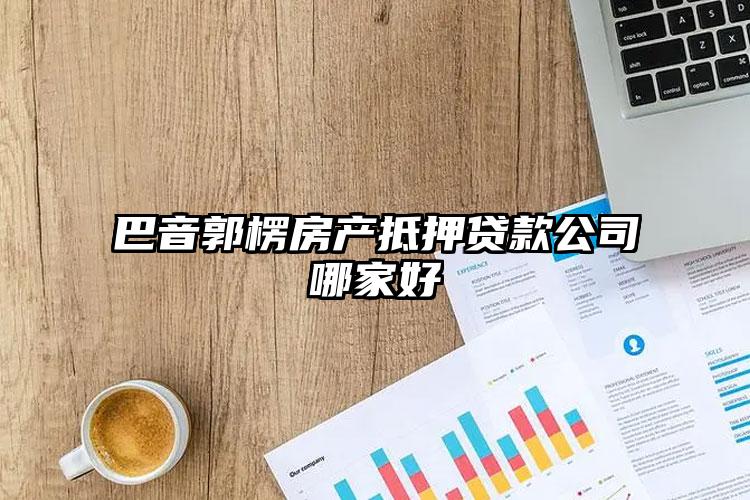 巴音郭楞房产抵押贷款公司哪家好