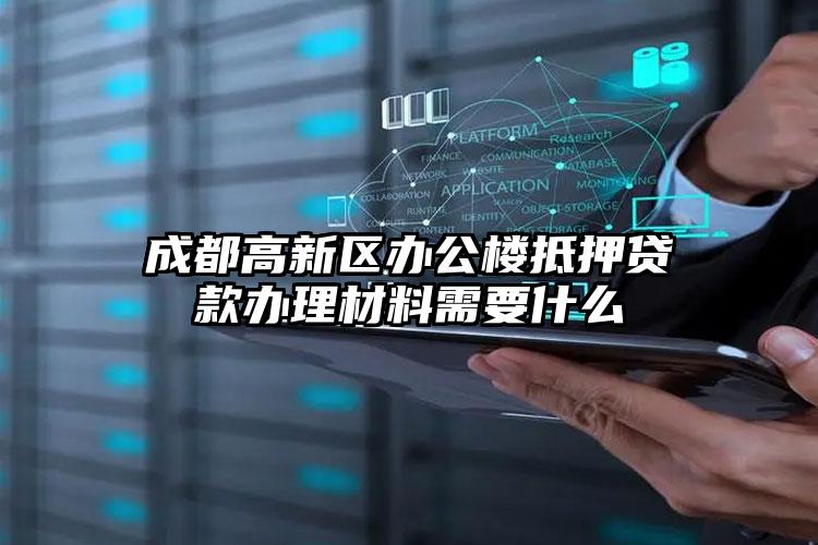 成都高新区办公楼抵押贷款办理材料需要什么