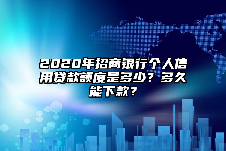 2020年招商银行个人信用贷款额度是多少？多久能下款？