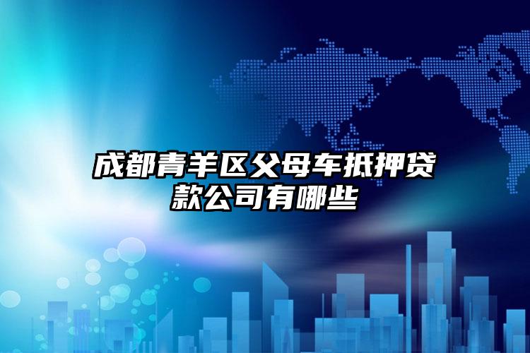 成都青羊区父母车抵押贷款公司有哪些