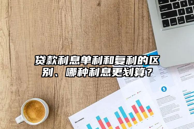 贷款利息单利和复利的区别、哪种利息更划算？