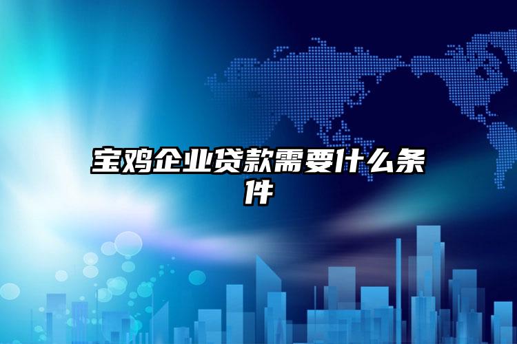 宝鸡企业贷款需要什么条件