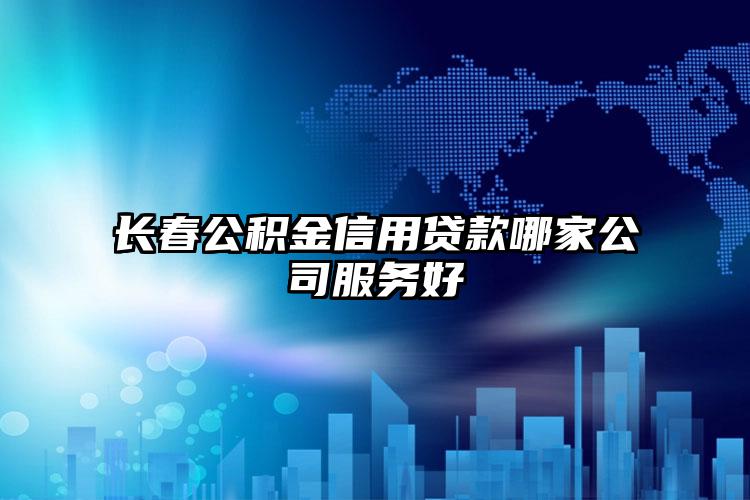 长春公积金信用贷款哪家公司服务好