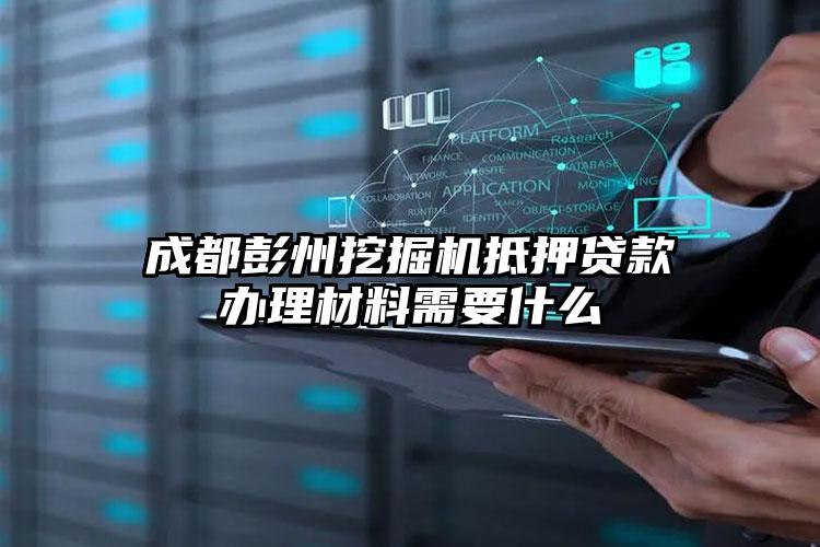 成都彭州挖掘机抵押贷款办理材料需要什么