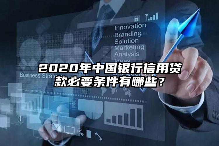 2020年中国银行信用贷款必要条件有哪些？