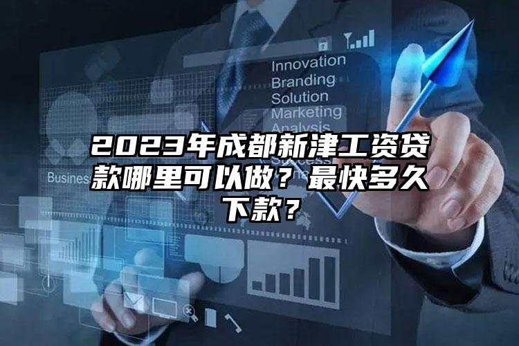 2023年成都新津工资贷款哪里可以做？最快多久下款？