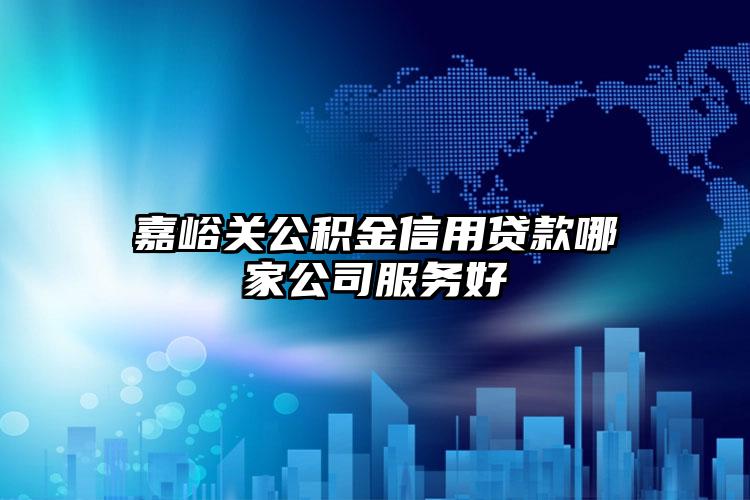 嘉峪关公积金信用贷款哪家公司服务好