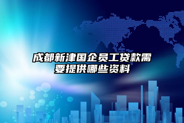 成都新津国企员工贷款需要提供哪些资料