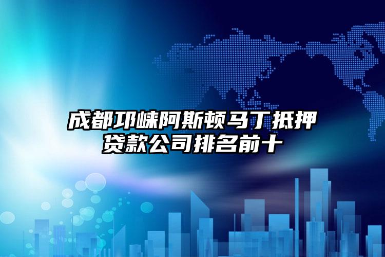 成都邛崃阿斯顿马丁抵押贷款公司排名前十