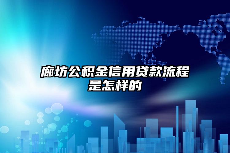 廊坊公积金信用贷款流程是怎样的