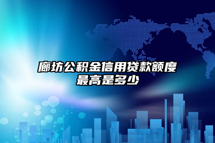 廊坊公积金信用贷款额度最高是多少