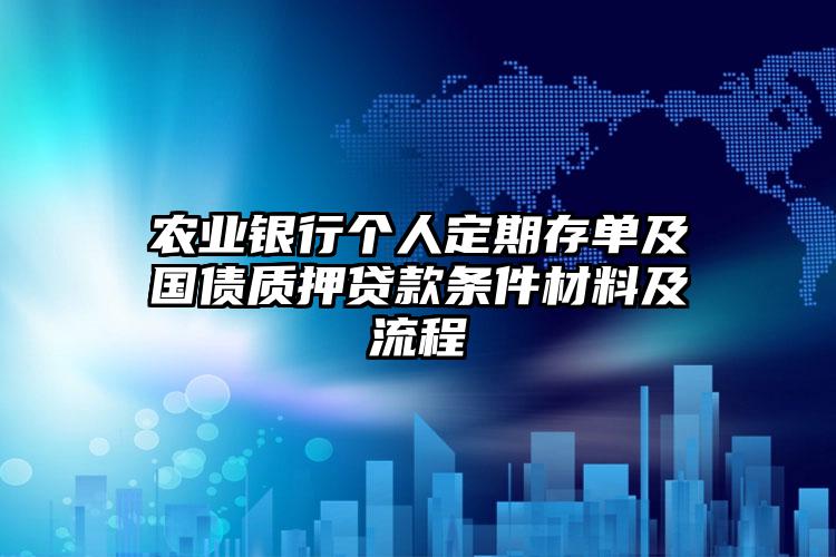 农业银行个人定期存单及国债质押贷款条件材料及流程