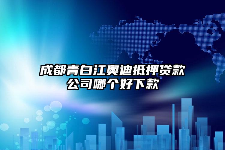 成都青白江奥迪抵押贷款公司哪个好下款