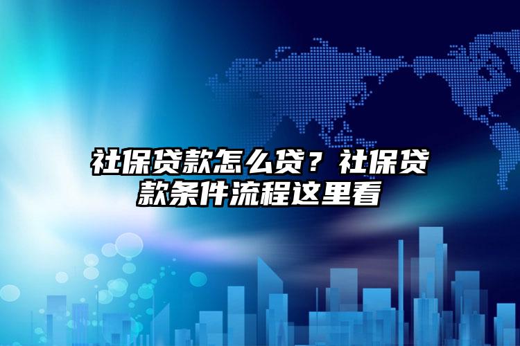 社保贷款怎么贷？社保贷款条件流程这里看