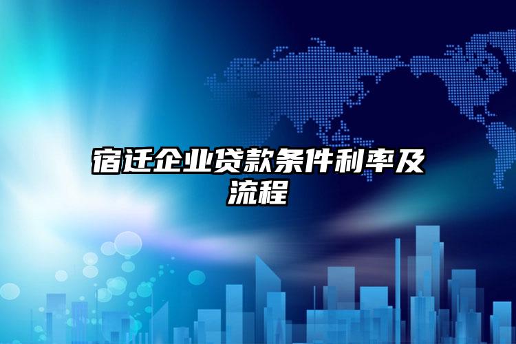 宿迁企业贷款条件利率及流程