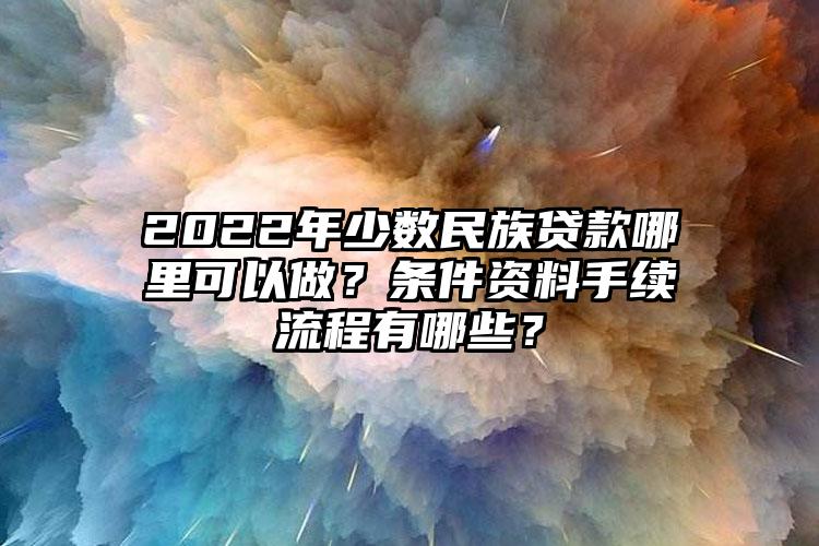 2022年少数民族贷款哪里可以做？条件资料手续流程有哪些？