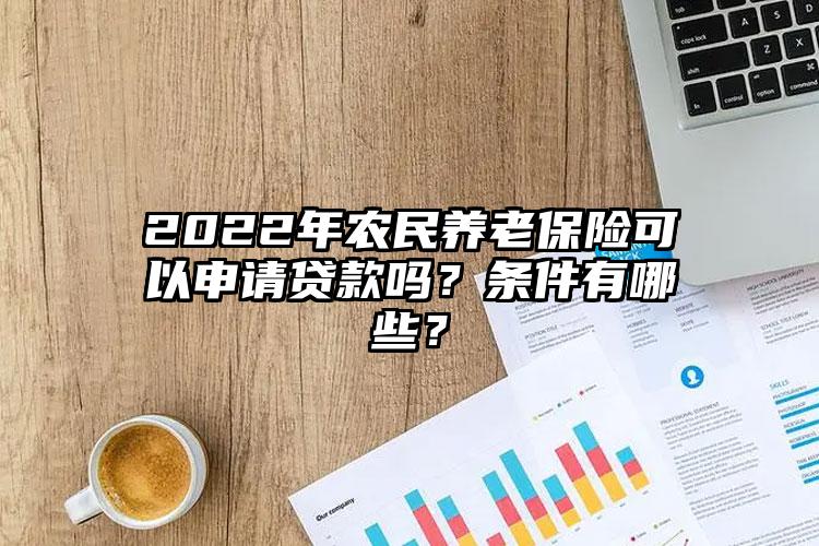 2022年农民养老保险可以申请贷款吗？条件有哪些？