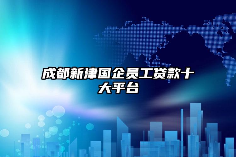 成都新津国企员工贷款十大平台