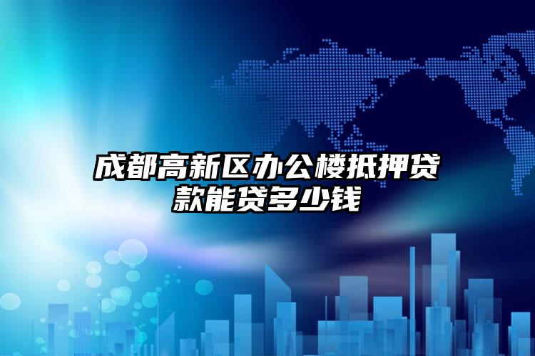 成都高新区办公楼抵押贷款能贷多少钱