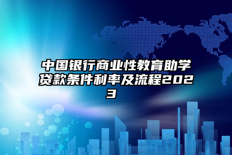 中国银行商业性教育助学贷款条件利率及流程2023 