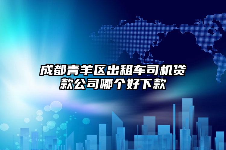 成都青羊区出租车司机贷款公司哪个好下款