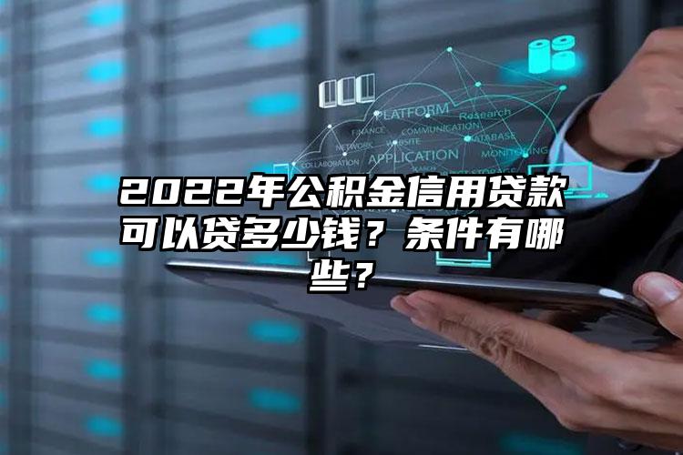 2022年公积金信用贷款可以贷多少钱？条件有哪些？