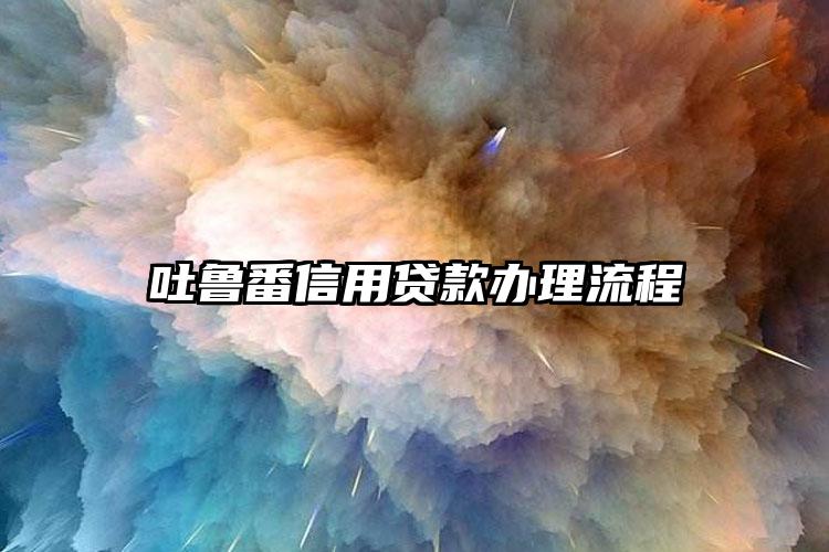 吐鲁番信用贷款办理流程