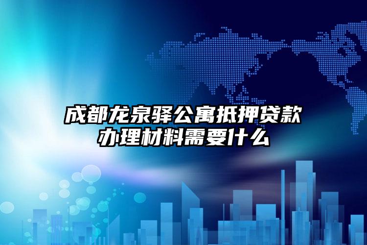 成都龙泉驿公寓抵押贷款办理材料需要什么