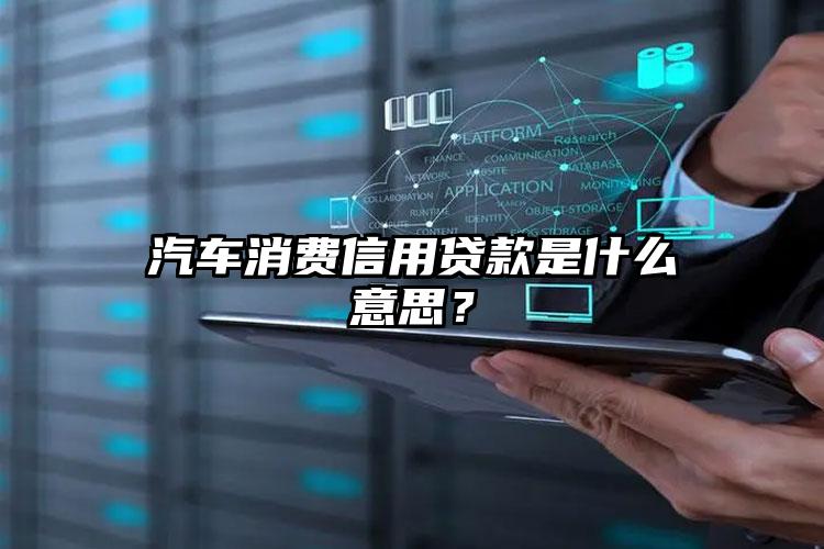 汽车消费信用贷款是什么意思？