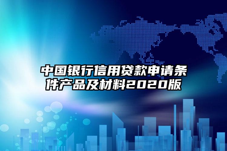 中国银行信用贷款申请条件产品及材料2020版