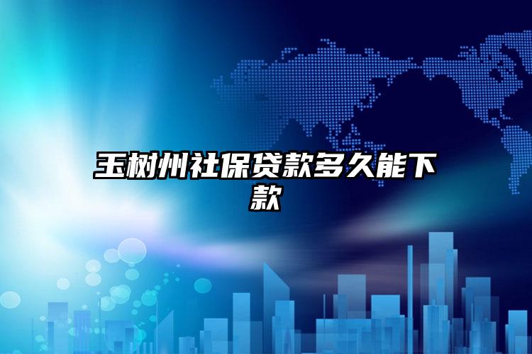 玉树州社保贷款多久能下款