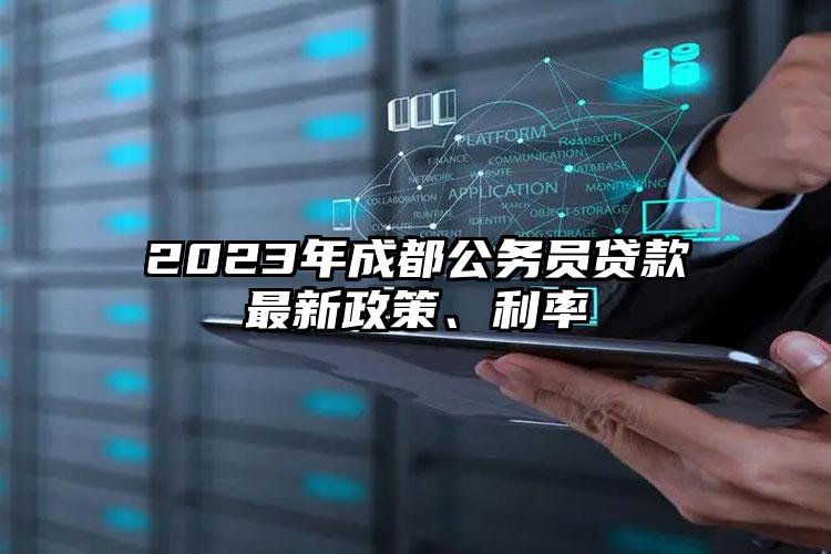 2023年成都公务员贷款最新政策、利率