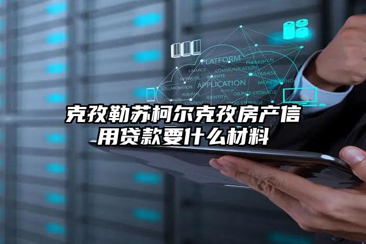 克孜勒苏柯尔克孜房产信用贷款要什么材料