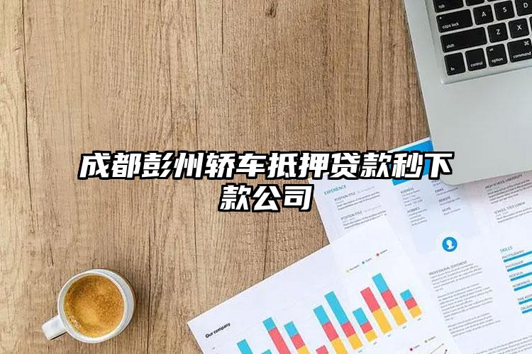 成都彭州轿车抵押贷款秒下款公司