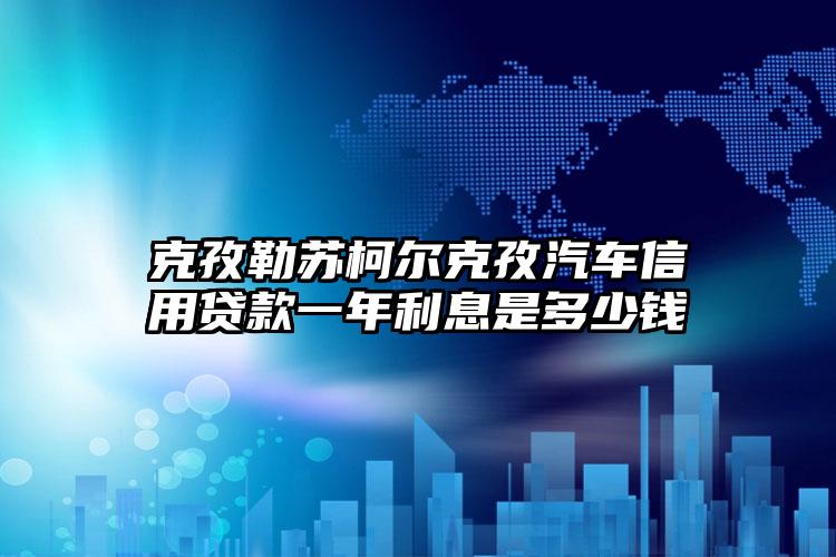 克孜勒苏柯尔克孜汽车信用贷款一年利息是多少钱