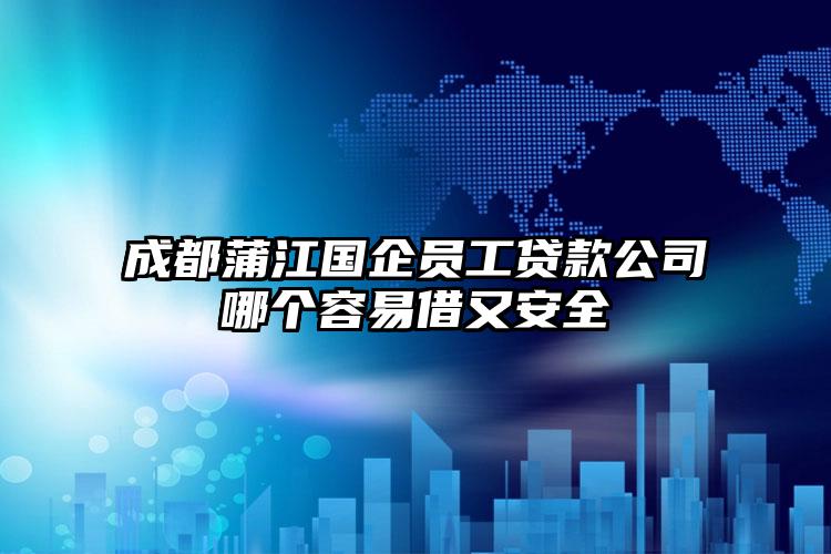 成都蒲江国企员工贷款公司哪个容易借又安全